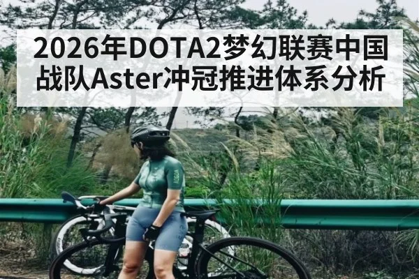 2026年DOTA2梦幻联赛中国战队Aster冲冠推进体系分析