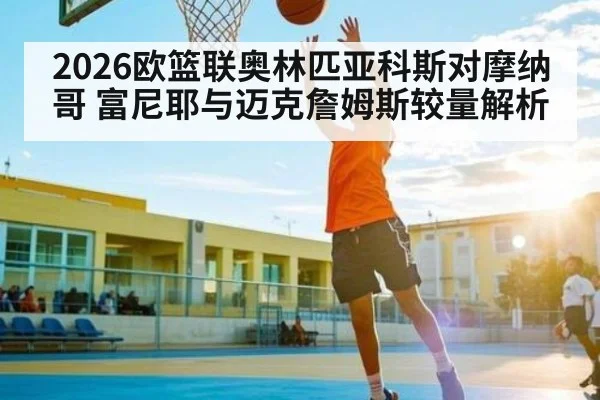 2026欧篮联奥林匹亚科斯对摩纳哥 富尼耶与迈克詹姆斯较量解析
