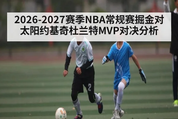 2026-2027赛季NBA常规赛掘金对太阳约基奇杜兰特MVP对决分析
